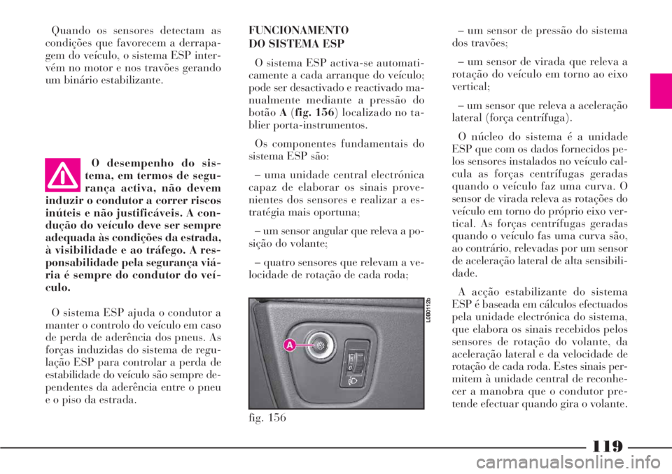 Lancia Phedra 2007 Manual de Uso e Manutenção (in Portuguese) 119
Quando os sensores detectam as
condições que favorecem a derrapa-
gem do veículo, o sistema ESP inter-
vém no motor e nos travões gerando
um binário estabilizante.
O desempenho do sis-
tema, Lancia Phedra 2007 Manual de Uso e Manutenção (in Portuguese) 119
Quando os sensores detectam as
condições que favorecem a derrapa-
gem do veículo, o sistema ESP inter-
vém no motor e nos travões gerando
um binário estabilizante.
O desempenho do sis-
tema,