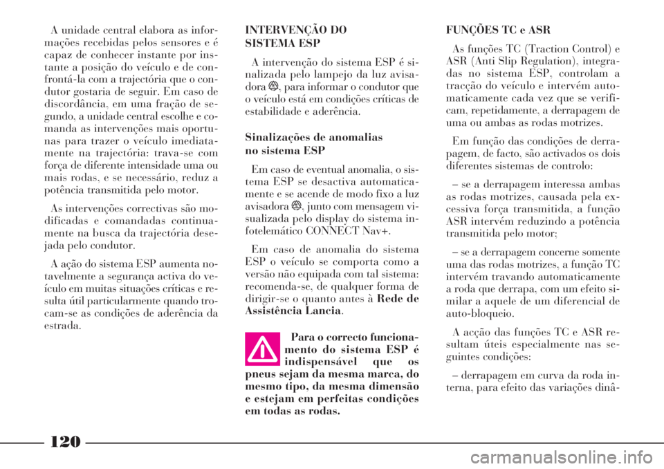 Lancia Phedra 2007 Manual de Uso e Manutenção (in Portuguese) 120
Para o correcto funciona-
mento do sistema ESP é
indispensável que os
pneus sejam da mesma marca, do
mesmo tipo, da mesma dimensão
e estejam em perfeitas condições
em todas as rodas.FUNÇÕES Lancia Phedra 2007 Manual de Uso e Manutenção (in Portuguese) 120
Para o correcto funciona-
mento do sistema ESP é
indispensável que os
pneus sejam da mesma marca, do
mesmo tipo, da mesma dimensão
e estejam em perfeitas condições
em todas as rodas.FUNÇÕES