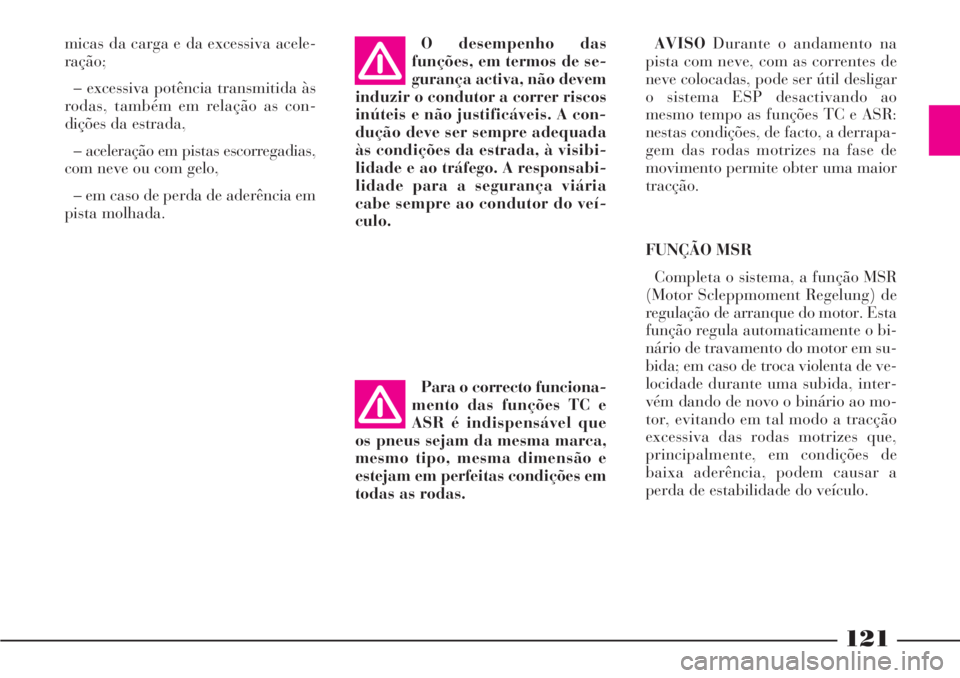 Lancia Phedra 2007 Manual de Uso e Manutenção (in Portuguese) 121
micas da carga e da excessiva acele-
ração;
– excessiva potência transmitida às
rodas, também em relação as con-
dições da estrada,
– aceleração em pistas escorregadias,
com neve ou Lancia Phedra 2007 Manual de Uso e Manutenção (in Portuguese) 121
micas da carga e da excessiva acele-
ração;
– excessiva potência transmitida às
rodas, também em relação as con-
dições da estrada,
– aceleração em pistas escorregadias,
com neve ou