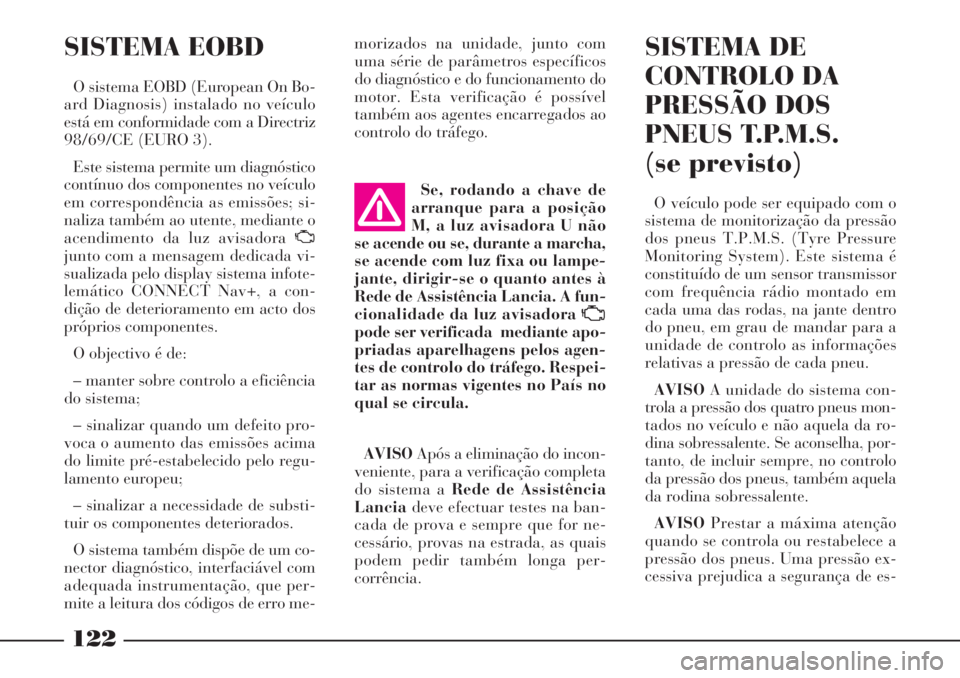 Lancia Phedra 2007 Manual de Uso e Manutenção (in Portuguese) 122
SISTEMA EOBD
O sistema EOBD (European On Bo-
ard Diagnosis) instalado no veículo
está em conformidade com a Directriz
98/69/CE (EURO 3).
Este sistema permite um diagnóstico
contínuo dos compon Lancia Phedra 2007 Manual de Uso e Manutenção (in Portuguese) 122
SISTEMA EOBD
O sistema EOBD (European On Bo-
ard Diagnosis) instalado no veículo
está em conformidade com a Directriz
98/69/CE (EURO 3).
Este sistema permite um diagnóstico
contínuo dos compon