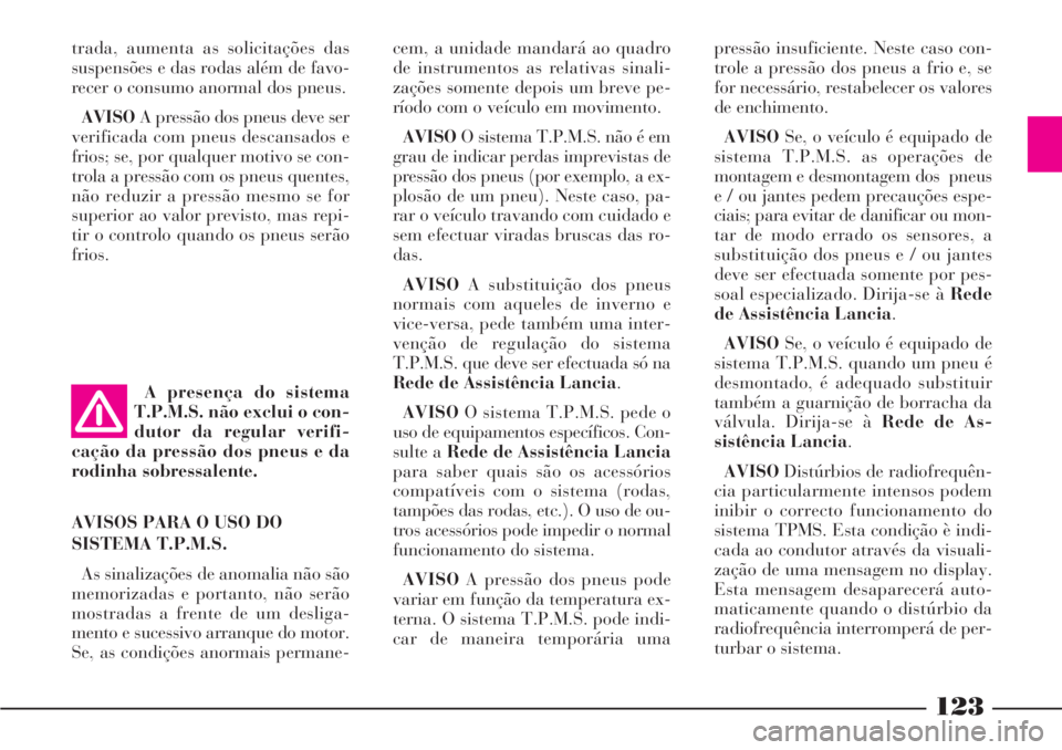 Lancia Phedra 2007 Manual de Uso e Manutenção (in Portuguese) A presença do sistema
T.P.M.S. não exclui o con-
dutor da regular verifi-
cação da pressão dos pneus e da
rodinha sobressalente.
AVISOS PARA O USO DO
SISTEMA T.P.M.S.
As sinalizações de anomali Lancia Phedra 2007 Manual de Uso e Manutenção (in Portuguese) A presença do sistema
T.P.M.S. não exclui o con-
dutor da regular verifi-
cação da pressão dos pneus e da
rodinha sobressalente.
AVISOS PARA O USO DO
SISTEMA T.P.M.S.
As sinalizações de anomali