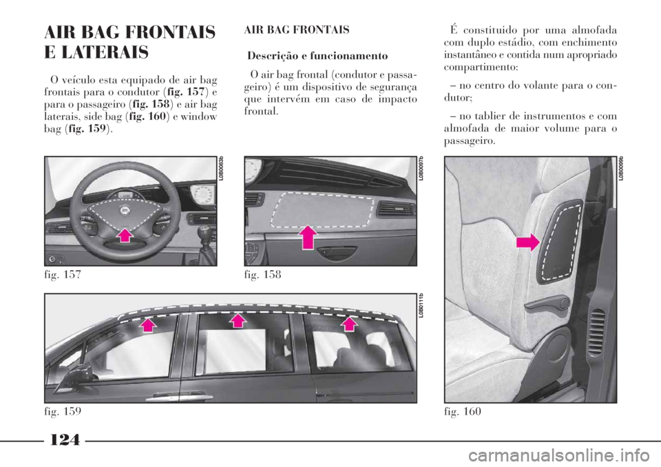 Lancia Phedra 2007 Manual de Uso e Manutenção (in Portuguese) 124
AIR BAG FRONTAIS
E LATERAIS
O veículo esta equipado de air bag
frontais para o condutor (fig. 157) e
para o passageiro (fig. 158) e air bag
laterais, side bag (fig. 160) e window
bag (fig. 159). Lancia Phedra 2007 Manual de Uso e Manutenção (in Portuguese) 124
AIR BAG FRONTAIS
E LATERAIS
O veículo esta equipado de air bag
frontais para o condutor (fig. 157) e
para o passageiro (fig. 158) e air bag
laterais, side bag (fig. 160) e window
bag (fig. 159).