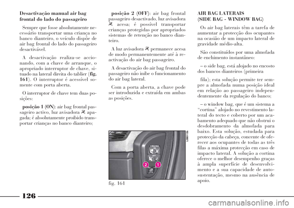 Lancia Phedra 2007  Manual de Uso e Manutenção (in Portuguese) 126
Desactivação manual air bag
frontal do lado do passageiro
Sempre que fosse absolutamente ne-
cessário transportar uma criança no
banco dianteiro, o veículo dispõe de
air bag frontal do lado 