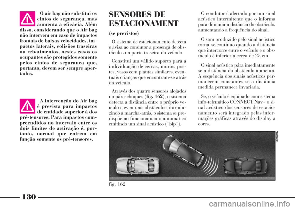 Lancia Phedra 2007 Manual de Uso e Manutenção (in Portuguese) 130
O air bag não substitui os
cintos de segurança, mas
aumenta a eficácia. Além
disso, considerando que o Air bag
não intervém em caso de impactos
frontais de baixas velocidades, im-
pactos lat Lancia Phedra 2007 Manual de Uso e Manutenção (in Portuguese) 130
O air bag não substitui os
cintos de segurança, mas
aumenta a eficácia. Além
disso, considerando que o Air bag
não intervém em caso de impactos
frontais de baixas velocidades, im-
pactos lat