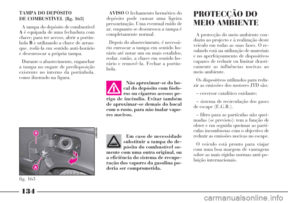 Lancia Phedra 2007 Manual de Uso e Manutenção (in Portuguese) 134
AVISOO fechamento hermético do
depósito pode causar uma ligeira
pressurização. Uma eventual ruído de
ar, enquanto se desenrosca a tampa é
completamente normal.
Depois do abastecimento, é ne Lancia Phedra 2007 Manual de Uso e Manutenção (in Portuguese) 134
AVISOO fechamento hermético do
depósito pode causar uma ligeira
pressurização. Uma eventual ruído de
ar, enquanto se desenrosca a tampa é
completamente normal.
Depois do abastecimento, é ne