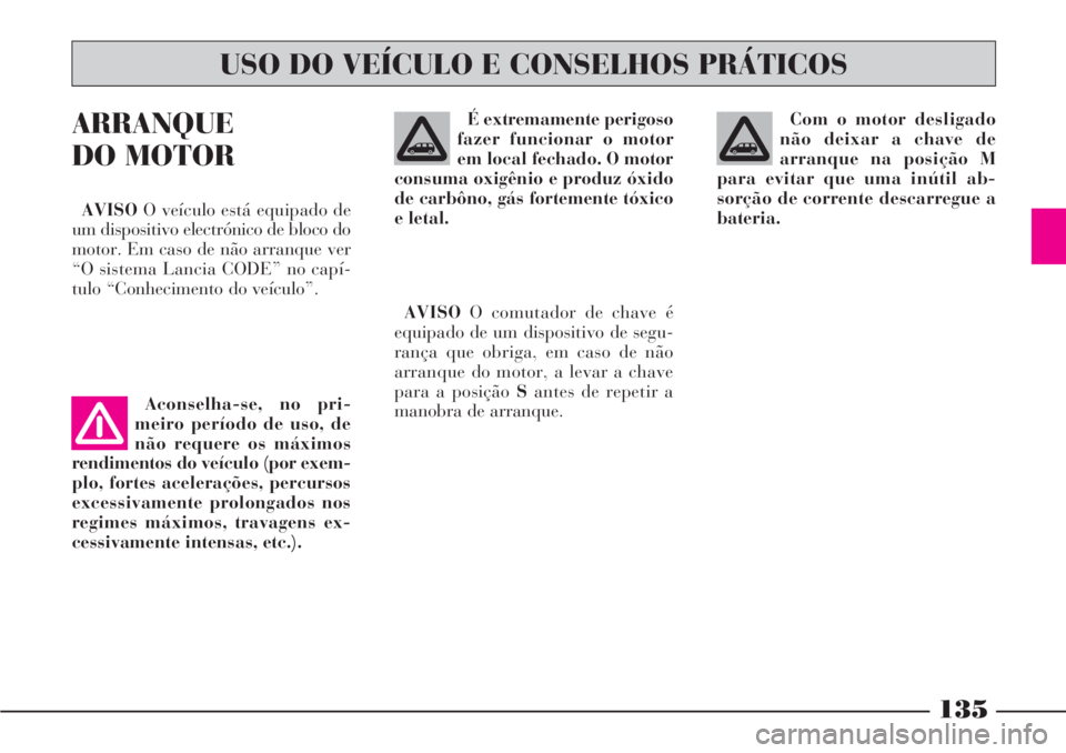 Lancia Phedra 2007 Manual de Uso e Manutenção (in Portuguese) 135
ARRANQUE
DO MOTOR
AVISOO veículo está equipado de
um dispositivo electrónico de bloco do
motor. Em caso de não arranque ver
“O sistema Lancia CODE” no capí-
tulo “Conhecimento do veícu Lancia Phedra 2007 Manual de Uso e Manutenção (in Portuguese) 135
ARRANQUE
DO MOTOR
AVISOO veículo está equipado de
um dispositivo electrónico de bloco do
motor. Em caso de não arranque ver
“O sistema Lancia CODE” no capí-
tulo “Conhecimento do veícu