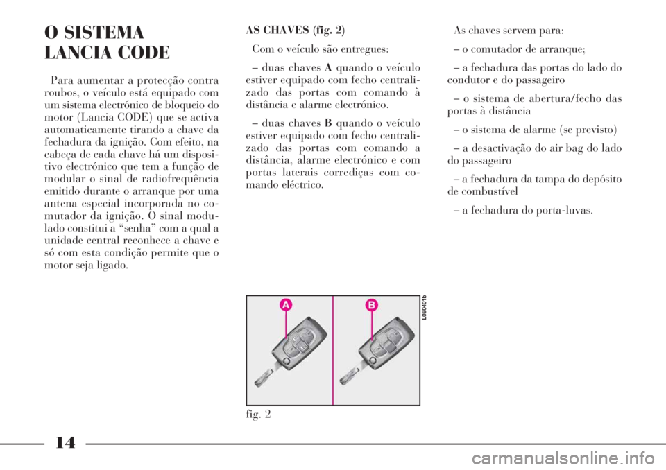 Lancia Phedra 2007 Manual de Uso e Manutenção (in Portuguese) 14
O SISTEMA
LANCIA CODE
Para aumentar a protecção contra
roubos, o veículo está equipado com
um sistema electrónico de bloqueio do
motor (Lancia CODE) que se activa
automaticamente tirando a ch Lancia Phedra 2007 Manual de Uso e Manutenção (in Portuguese) 14
O SISTEMA
LANCIA CODE
Para aumentar a protecção contra
roubos, o veículo está equipado com
um sistema electrónico de bloqueio do
motor (Lancia CODE) que se activa
automaticamente tirando a ch