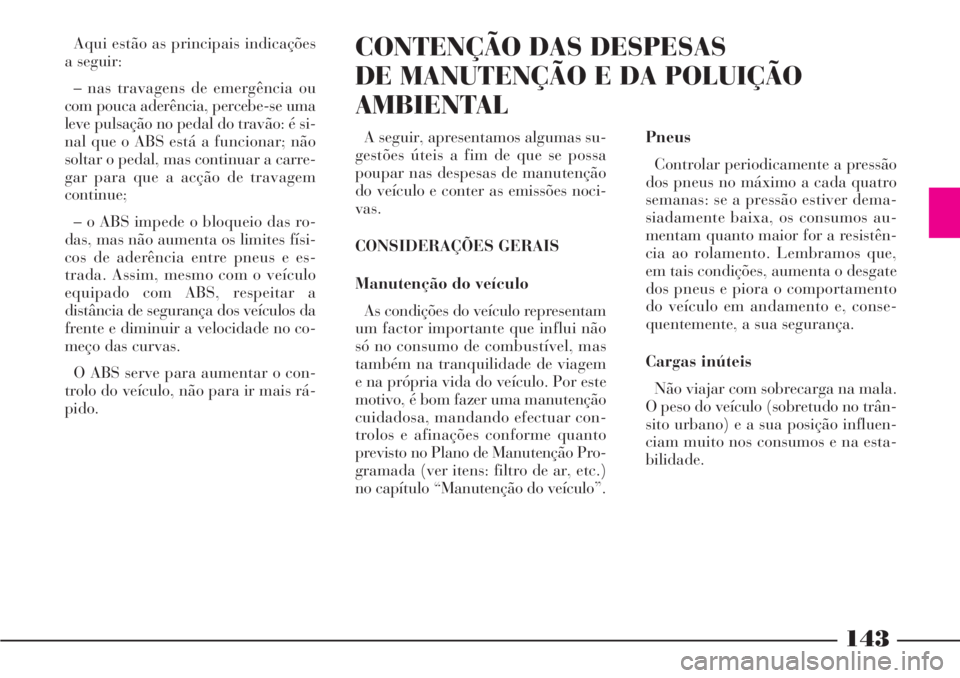 Lancia Phedra 2007 Manual de Uso e Manutenção (in Portuguese) 143
Aqui estão as principais indicações
a seguir:
– nas travagens de emergência ou
com pouca aderência, percebe-se uma
leve pulsação no pedal do travão: é si-
nal que o ABS está a funciona Lancia Phedra 2007 Manual de Uso e Manutenção (in Portuguese) 143
Aqui estão as principais indicações
a seguir:
– nas travagens de emergência ou
com pouca aderência, percebe-se uma
leve pulsação no pedal do travão: é si-
nal que o ABS está a funciona
