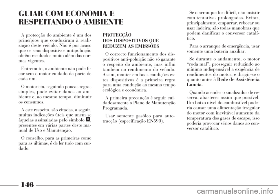 Lancia Phedra 2007 Manual de Uso e Manutenção (in Portuguese) 146
GUIAR COM ECONOMIA E
RESPEITANDO O AMBIENTE
PROTECÇÃO
DOS DISPOSITIVOS QUE
REDUZEM AS EMISSÕES
O correcto funcionamento dos dis-
positivos anti-poluição não só garante
o respeito do ambien Lancia Phedra 2007 Manual de Uso e Manutenção (in Portuguese) 146
GUIAR COM ECONOMIA E
RESPEITANDO O AMBIENTE
PROTECÇÃO
DOS DISPOSITIVOS QUE
REDUZEM AS EMISSÕES
O correcto funcionamento dos dis-
positivos anti-poluição não só garante
o respeito do ambien
