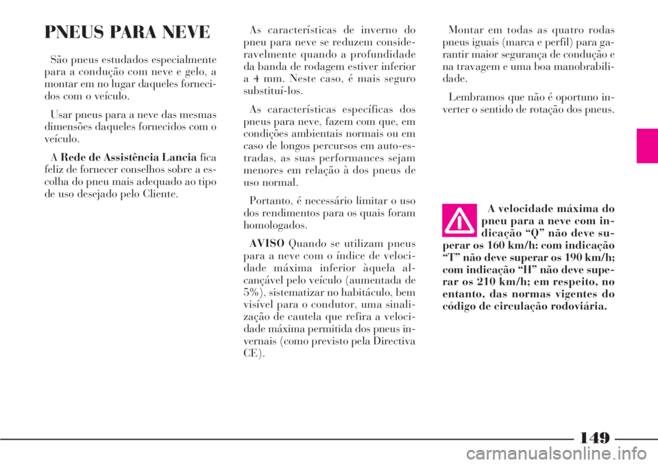 Lancia Phedra 2007 Manual de Uso e Manutenção (in Portuguese) 149
As características de inverno do
pneu para neve se reduzem conside-
ravelmente quando a profundidade
da banda de rodagem estiver inferior
a 4 mm. Neste caso, é mais seguro
substituí-los.
As car Lancia Phedra 2007 Manual de Uso e Manutenção (in Portuguese) 149
As características de inverno do
pneu para neve se reduzem conside-
ravelmente quando a profundidade
da banda de rodagem estiver inferior
a 4 mm. Neste caso, é mais seguro
substituí-los.
As car
