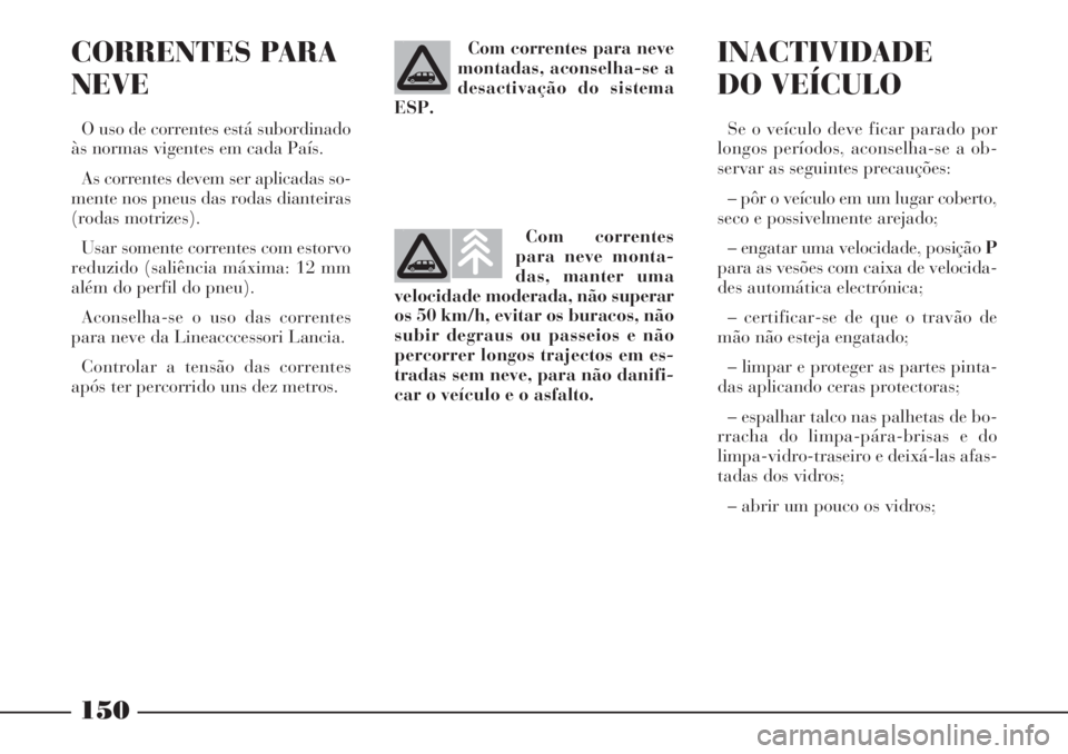 Lancia Phedra 2007 Manual de Uso e Manutenção (in Portuguese) 150
CORRENTES PARA
NEVE
O uso de correntes está subordinado
às normas vigentes em cada País.
As correntes devem ser aplicadas so-
mente nos pneus das rodas dianteiras
(rodas motrizes).
Usar somente Lancia Phedra 2007 Manual de Uso e Manutenção (in Portuguese) 150
CORRENTES PARA
NEVE
O uso de correntes está subordinado
às normas vigentes em cada País.
As correntes devem ser aplicadas so-
mente nos pneus das rodas dianteiras
(rodas motrizes).
Usar somente