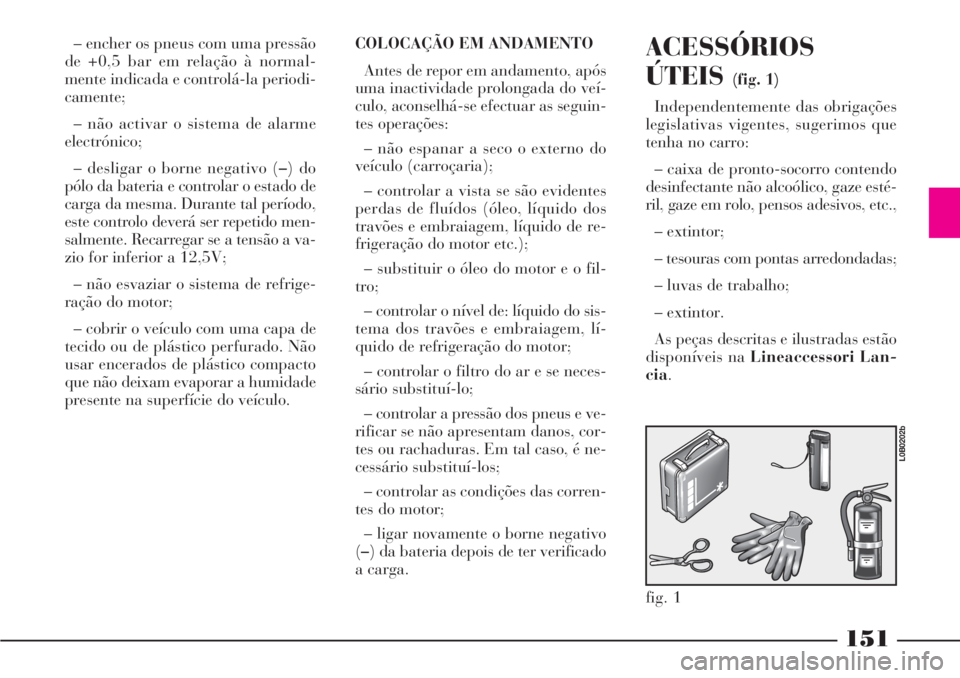 Lancia Phedra 2007 Manual de Uso e Manutenção (in Portuguese) 151
– encher os pneus com uma pressão
de +0,5 bar em relação à normal-
mente indicada e controlá-la periodi-
camente;
– não activar o sistema de alarme
electrónico;
– desligar o borne neg Lancia Phedra 2007 Manual de Uso e Manutenção (in Portuguese) 151
– encher os pneus com uma pressão
de +0,5 bar em relação à normal-
mente indicada e controlá-la periodi-
camente;
– não activar o sistema de alarme
electrónico;
– desligar o borne neg