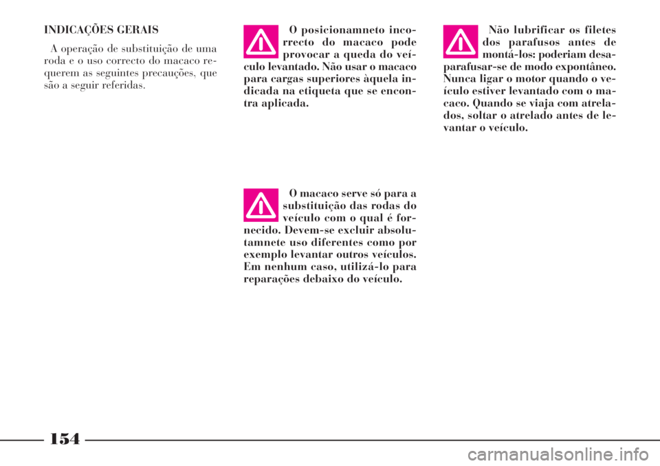 Lancia Phedra 2007 Manual de Uso e Manutenção (in Portuguese) INDICAÇÕES GERAIS
A operação de substituição de uma
roda e o uso correcto do macaco re-
querem as seguintes precauções, que
são a seguir referidas.O posicionamneto inco-
rrecto do macaco pode Lancia Phedra 2007 Manual de Uso e Manutenção (in Portuguese) INDICAÇÕES GERAIS
A operação de substituição de uma
roda e o uso correcto do macaco re-
querem as seguintes precauções, que
são a seguir referidas.O posicionamneto inco-
rrecto do macaco pode