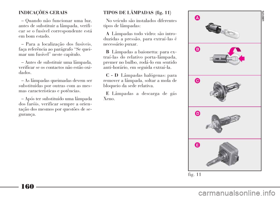 Lancia Phedra 2007 Manual de Uso e Manutenção (in Portuguese) INDICAÇÕES GERAIS
– Quando não funcionar uma luz,
antes de substituir a lâmpada, verifi-
car se o fusível correspondente está
em bom estado.
– Para a localização dos fusíveis,
faça refer Lancia Phedra 2007 Manual de Uso e Manutenção (in Portuguese) INDICAÇÕES GERAIS
– Quando não funcionar uma luz,
antes de substituir a lâmpada, verifi-
car se o fusível correspondente está
em bom estado.
– Para a localização dos fusíveis,
faça refer