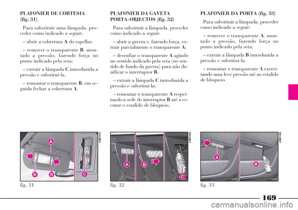 Lancia Phedra 2007 Manual de Uso e Manutenção (in Portuguese) 169
PLAFONIER DE CORTESIA
(fig. 31)
Para substituir uma lâmpada, pro-
ceder como indicado a seguir:
– abrir a cobertura Ado espelho;
– remover o transparente B, mon-
tado a pressão, fazendo for Lancia Phedra 2007 Manual de Uso e Manutenção (in Portuguese) 169
PLAFONIER DE CORTESIA
(fig. 31)
Para substituir uma lâmpada, pro-
ceder como indicado a seguir:
– abrir a cobertura Ado espelho;
– remover o transparente B, mon-
tado a pressão, fazendo for