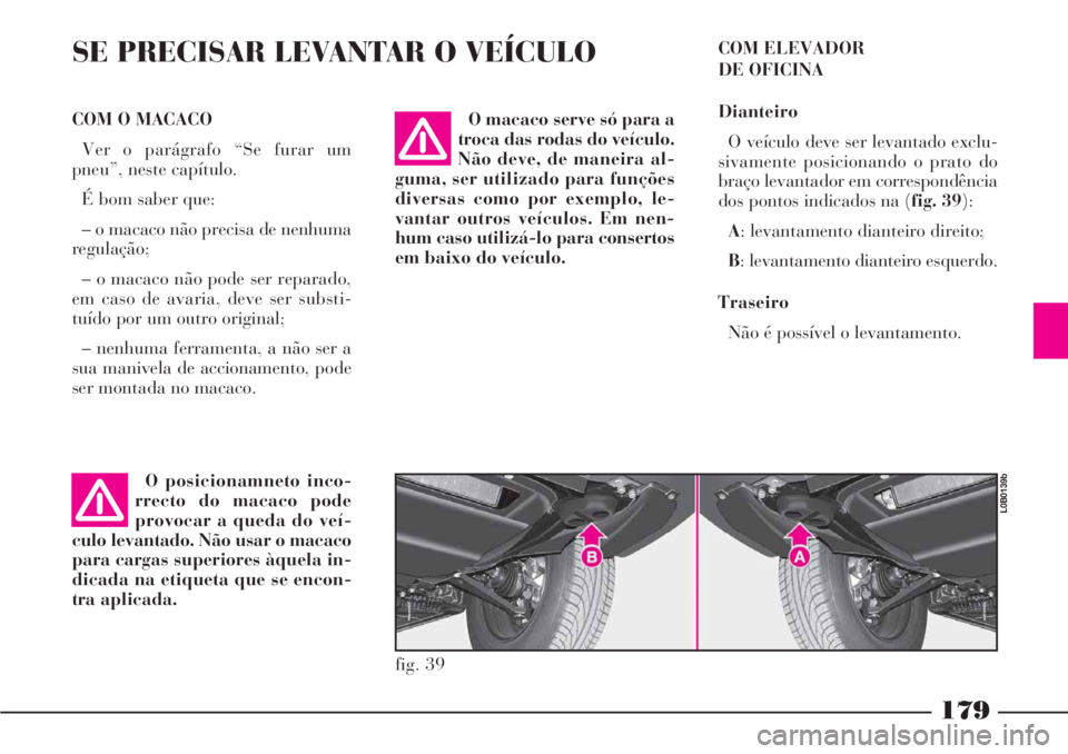 Lancia Phedra 2007  Manual de Uso e Manutenção (in Portuguese) 179
SE PRECISAR LEVANTAR O VEÍCULO 
O posicionamneto inco-
rrecto do macaco pode
provocar a queda do veí-
culo levantado. Não usar o macaco
para cargas superiores àquela in-
dicada na etiqueta que