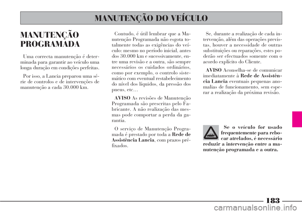 Lancia Phedra 2007  Manual de Uso e Manutenção (in Portuguese) 183
MANUTENÇÃO
PROGRAMADA
Uma correcta manutenção é deter-
minada para garantir ao veículo uma
longa duração em condições perfeitas.
Por isso, a Lancia preparou uma sé-
rie de controlos e d