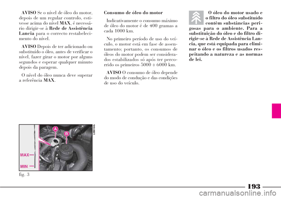 Lancia Phedra 2007 Manual de Uso e Manutenção (in Portuguese) 193
AVISOSe o nível de óleo do motor,
depois de um regular controlo, esti-
vesse acima do nível MAX, é necessá-
rio dirigir-se à Rede de Assistência
Lanciapara o correcto restabeleci-
mento do Lancia Phedra 2007 Manual de Uso e Manutenção (in Portuguese) 193
AVISOSe o nível de óleo do motor,
depois de um regular controlo, esti-
vesse acima do nível MAX, é necessá-
rio dirigir-se à Rede de Assistência
Lanciapara o correcto restabeleci-
mento do