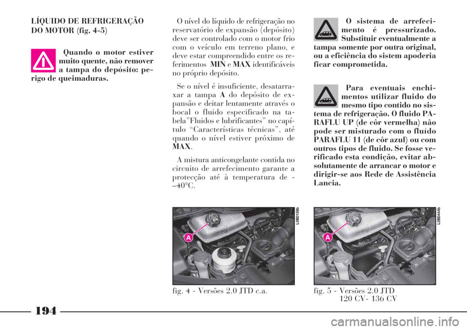 Lancia Phedra 2007 Manual de Uso e Manutenção (in Portuguese) Para eventuais enchi-
mentos utilizar fluido do
mesmo tipo contido no sis-
tema de refrigeração. O fluido PA-
RAFLU UP (de côr vermelha) não
pode ser misturado com o fluído
PARAFLU 11 (de côr az Lancia Phedra 2007 Manual de Uso e Manutenção (in Portuguese) Para eventuais enchi-
mentos utilizar fluido do
mesmo tipo contido no sis-
tema de refrigeração. O fluido PA-
RAFLU UP (de côr vermelha) não
pode ser misturado com o fluído
PARAFLU 11 (de côr az