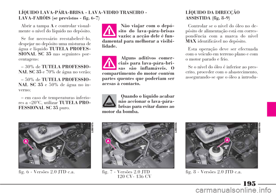 Lancia Phedra 2007 Manual de Uso e Manutenção (in Portuguese) 195
LÍQUIDO LAVA-PÁRA-BRISA - LAVA-VIDRO TRASEIRO -
LAVA-FARÓIS (se previstos - fig. 6-7)
Abrir a tampa Ae controlar visual-
mente o nível do líquido no depósito.
Se for necessário reestabelec Lancia Phedra 2007 Manual de Uso e Manutenção (in Portuguese) 195
LÍQUIDO LAVA-PÁRA-BRISA - LAVA-VIDRO TRASEIRO -
LAVA-FARÓIS (se previstos - fig. 6-7)
Abrir a tampa Ae controlar visual-
mente o nível do líquido no depósito.
Se for necessário reestabelec