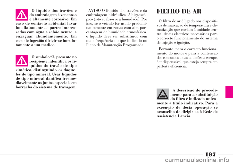Lancia Phedra 2007 Manual de Uso e Manutenção (in Portuguese) 197
AVISOO líquido dos travões e da
embraiagem hidráulica é higroscó-
pico (isto é, absorve a humidade). Por
isso, se o veículo for usado predomi-
nantemente em zonas com alta por-
centagem de Lancia Phedra 2007 Manual de Uso e Manutenção (in Portuguese) 197
AVISOO líquido dos travões e da
embraiagem hidráulica é higroscó-
pico (isto é, absorve a humidade). Por
isso, se o veículo for usado predomi-
nantemente em zonas com alta por-
centagem de