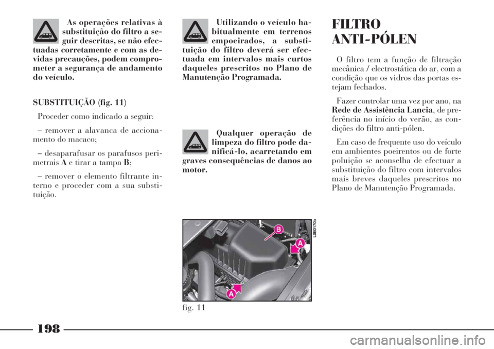 Lancia Phedra 2007 Manual de Uso e Manutenção (in Portuguese) Utilizando o veículo ha-
bitualmente em terrenos
empoeirados, a substi-
tuição do filtro deverá ser efec-
tuada em intervalos mais curtos
daqueles prescritos no Plano de
Manutenção Programada.
Q Lancia Phedra 2007 Manual de Uso e Manutenção (in Portuguese) Utilizando o veículo ha-
bitualmente em terrenos
empoeirados, a substi-
tuição do filtro deverá ser efec-
tuada em intervalos mais curtos
daqueles prescritos no Plano de
Manutenção Programada.
Q