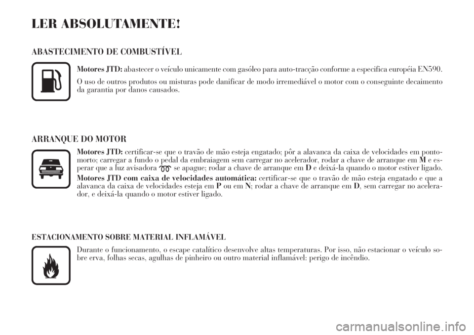 Lancia Phedra 2007  Manual de Uso e Manutenção (in Portuguese) LER ABSOLUTAMENTE!
ABASTECIMENTO DE COMBUSTÍVEL
Motores JTD:abastecer o veículo unicamente com gasóleo para auto-tracção conforme a especifica européia EN590.
O uso de outros produtos ou mistura