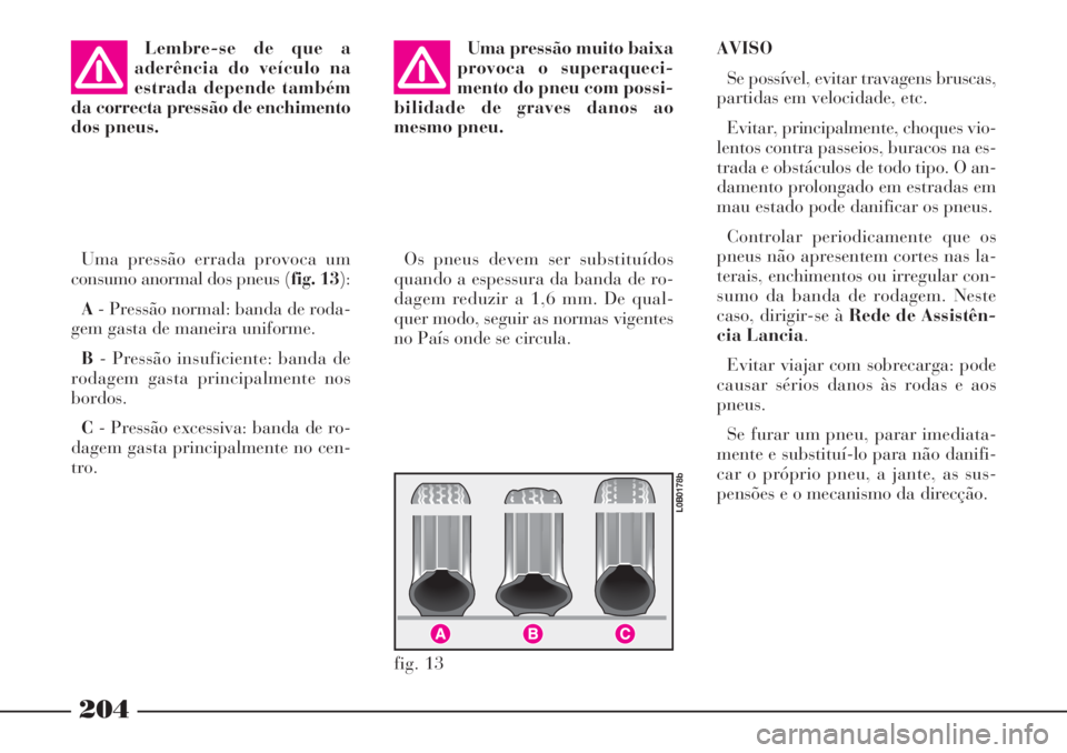Lancia Phedra 2007 Manual de Uso e Manutenção (in Portuguese) Lembre-se de que a
aderência do veículo na
estrada depende também
da correcta pressão de enchimento
dos pneus.
Uma pressão errada provoca um
consumo anormal dos pneus (fig. 13):
A- Pressão norma Lancia Phedra 2007 Manual de Uso e Manutenção (in Portuguese) Lembre-se de que a
aderência do veículo na
estrada depende também
da correcta pressão de enchimento
dos pneus.
Uma pressão errada provoca um
consumo anormal dos pneus (fig. 13):
A- Pressão norma