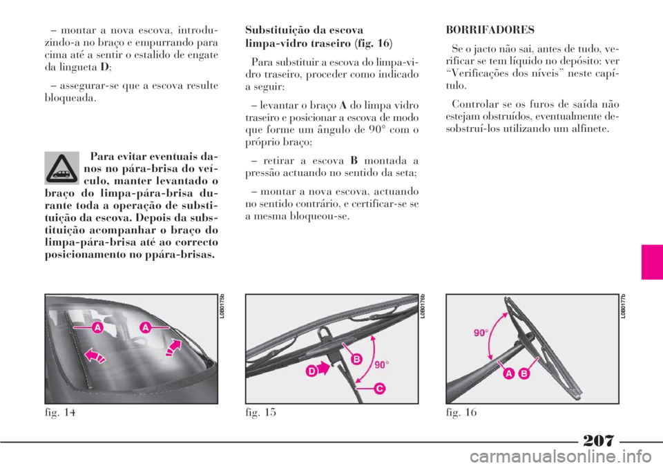 Lancia Phedra 2007 Manual de Uso e Manutenção (in Portuguese) 207
– montar a nova escova, introdu-
zindo-a no braço e empurrando para
cima até a sentir o estalido de engate
da lingueta D;
– assegurar-se que a escova resulte
bloqueada.Substituição da esco Lancia Phedra 2007 Manual de Uso e Manutenção (in Portuguese) 207
– montar a nova escova, introdu-
zindo-a no braço e empurrando para
cima até a sentir o estalido de engate
da lingueta D;
– assegurar-se que a escova resulte
bloqueada.Substituição da esco