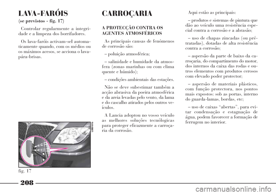 Lancia Phedra 2007 Manual de Uso e Manutenção (in Portuguese) LAVA-FARÓIS
(se previstos - fig. 17)
Controlar regularmente a integri-
dade e a limpeza dos borrifadores.
Os lava-faróis activam-seI automa-
ticamente quando, com os médios ou
os máximos acesos, Lancia Phedra 2007 Manual de Uso e Manutenção (in Portuguese) LAVA-FARÓIS
(se previstos - fig. 17)
Controlar regularmente a integri-
dade e a limpeza dos borrifadores.
Os lava-faróis activam-seI automa-
ticamente quando, com os médios ou
os máximos acesos,