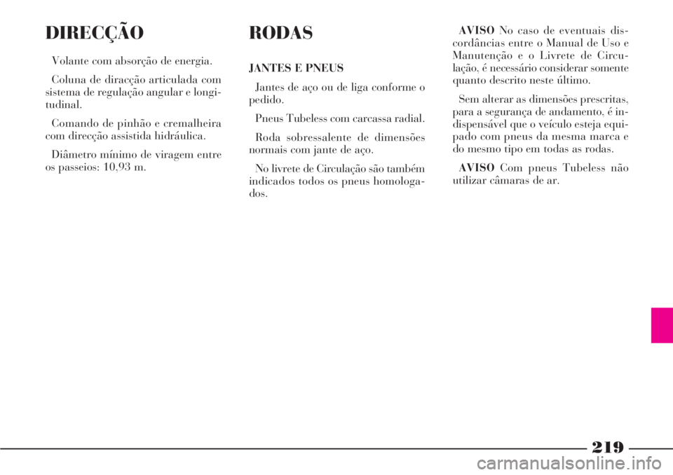 Lancia Phedra 2007 Manual de Uso e Manutenção (in Portuguese) 219
DIRECÇÃO
Volante com absorção de energia.
Coluna de diracção articulada com
sistema de regulação angular e longi-
tudinal.
Comando de pinhão e cremalheira
com direcção assistida hidráu Lancia Phedra 2007 Manual de Uso e Manutenção (in Portuguese) 219
DIRECÇÃO
Volante com absorção de energia.
Coluna de diracção articulada com
sistema de regulação angular e longi-
tudinal.
Comando de pinhão e cremalheira
com direcção assistida hidráu