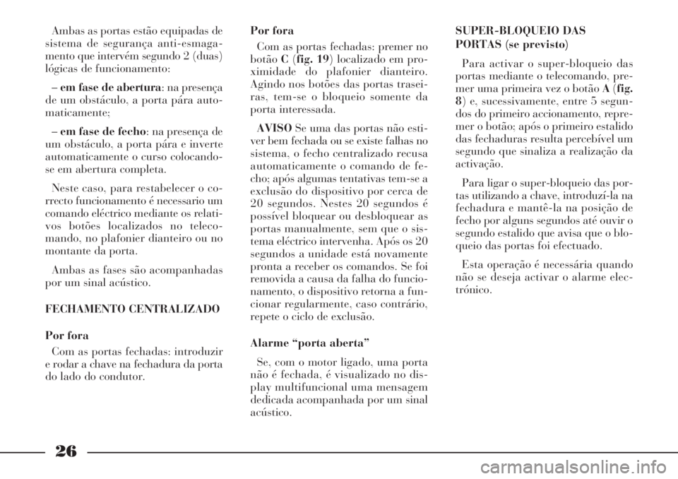 Lancia Phedra 2007 Manual de Uso e Manutenção (in Portuguese) 26
Ambas as portas estão equipadas de
sistema de segurança anti-esmaga-
mento que intervém segundo 2 (duas)
lógicas de funcionamento:
–em fase de abertura: na presença
de um obstáculo, a porta Lancia Phedra 2007 Manual de Uso e Manutenção (in Portuguese) 26
Ambas as portas estão equipadas de
sistema de segurança anti-esmaga-
mento que intervém segundo 2 (duas)
lógicas de funcionamento:
–em fase de abertura: na presença
de um obstáculo, a porta