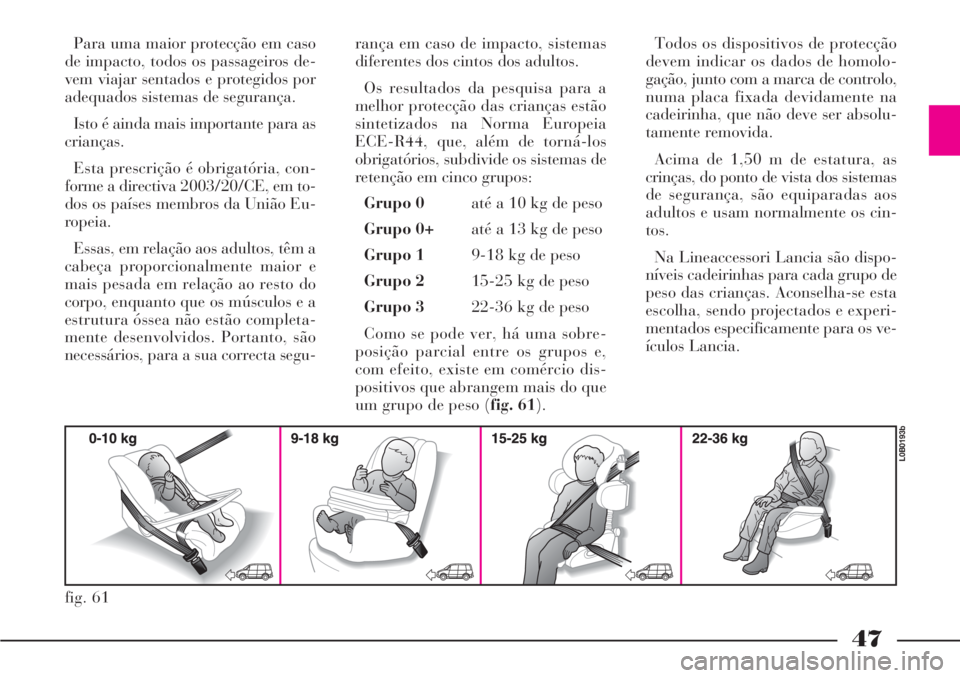 Lancia Phedra 2007  Manual de Uso e Manutenção (in Portuguese) 47
Para uma maior protecção em caso
de impacto, todos os passageiros de-
vem viajar sentados e protegidos por
adequados sistemas de segurança.
Isto é ainda mais importante para as
crianças.
Esta 