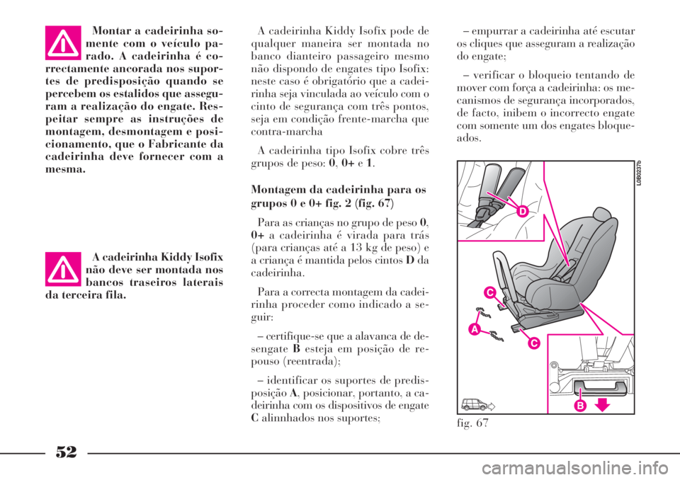 Lancia Phedra 2007 Manual de Uso e Manutenção (in Portuguese) 52
A cadeirinha Kiddy Isofix pode de
qualquer maneira ser montada no
banco dianteiro passageiro mesmo
não dispondo de engates tipo Isofix:
neste caso é obrigatório que a cadei-
rinha seja vinculada Lancia Phedra 2007 Manual de Uso e Manutenção (in Portuguese) 52
A cadeirinha Kiddy Isofix pode de
qualquer maneira ser montada no
banco dianteiro passageiro mesmo
não dispondo de engates tipo Isofix:
neste caso é obrigatório que a cadei-
rinha seja vinculada