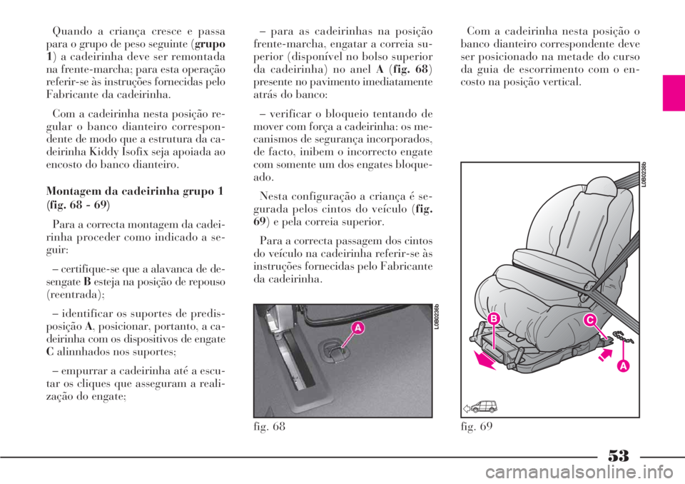 Lancia Phedra 2007 Manual de Uso e Manutenção (in Portuguese) 53
Quando a criança cresce e passa
para o grupo de peso seguinte (grupo
1) a cadeirinha deve ser remontada
na frente-marcha; para esta operação
referir-se às instruções fornecidas pelo
Fabricant Lancia Phedra 2007 Manual de Uso e Manutenção (in Portuguese) 53
Quando a criança cresce e passa
para o grupo de peso seguinte (grupo
1) a cadeirinha deve ser remontada
na frente-marcha; para esta operação
referir-se às instruções fornecidas pelo
Fabricant