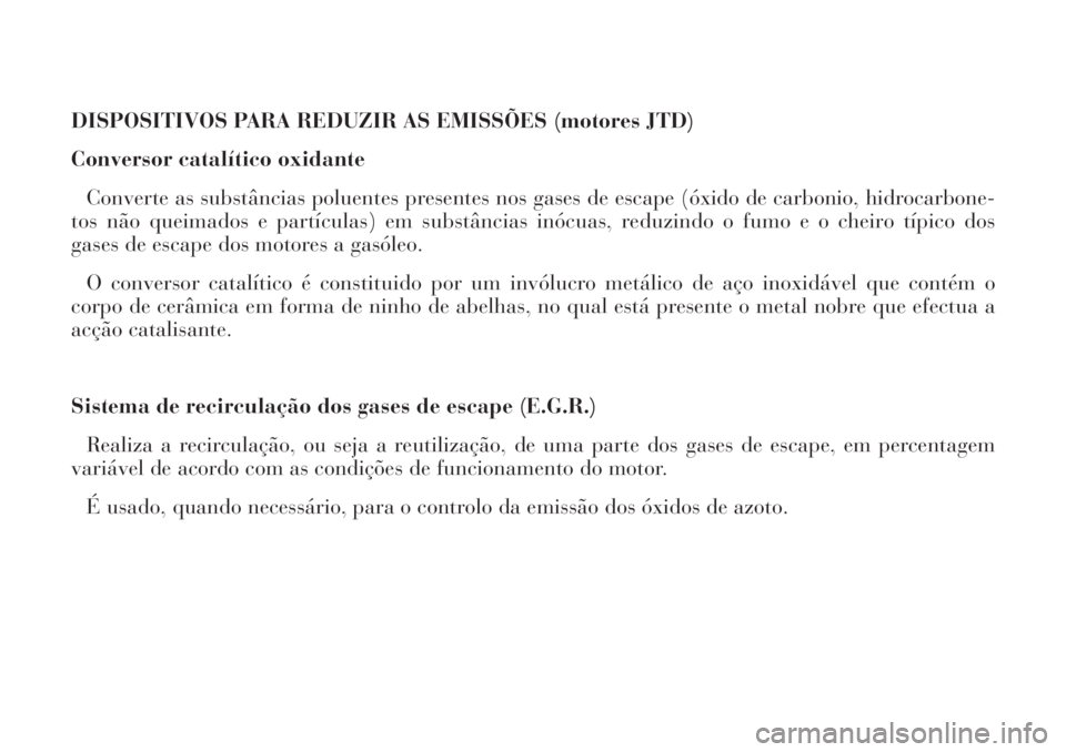 Lancia Phedra 2006 Manual de Uso e Manutenção (in Portuguese) DISPOSITIVOS PARA REDUZIR AS EMISSÕES (motores JTD)
Conversor catalítico oxidante
Converte as substâncias poluentes presentes nos gases de escape (óxido de carbonio, hidrocarbone-
tos não queimad Lancia Phedra 2006 Manual de Uso e Manutenção (in Portuguese) DISPOSITIVOS PARA REDUZIR AS EMISSÕES (motores JTD)
Conversor catalítico oxidante
Converte as substâncias poluentes presentes nos gases de escape (óxido de carbonio, hidrocarbone-
tos não queimad