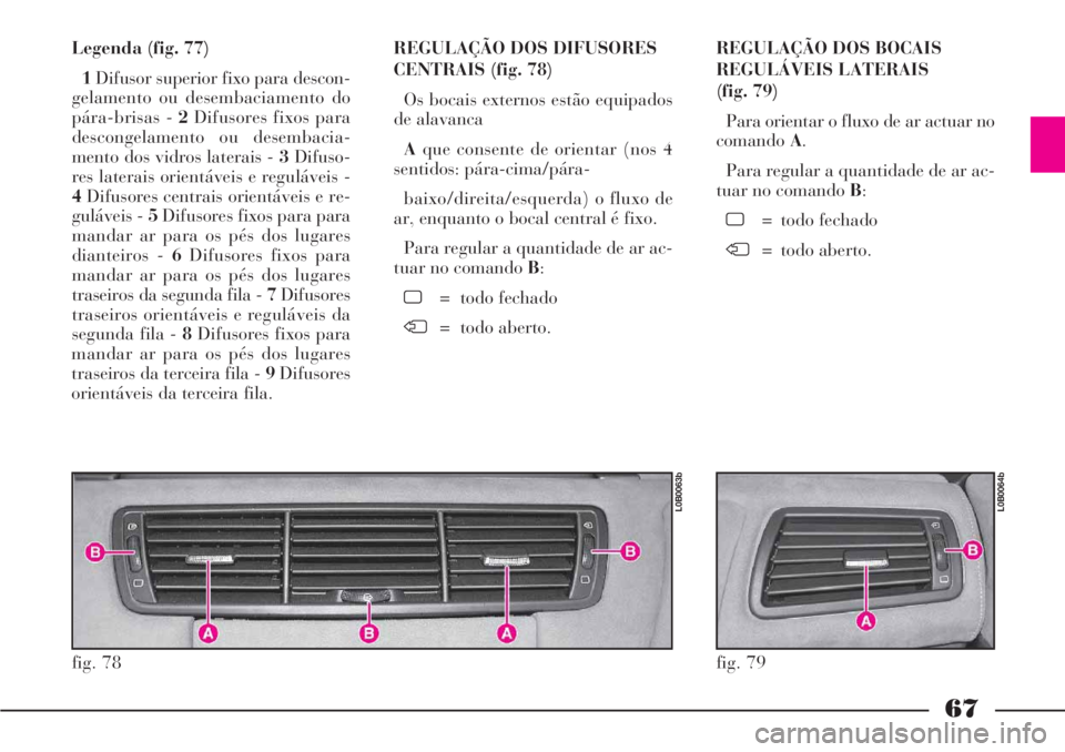 Lancia Phedra 2007 Manual de Uso e Manutenção (in Portuguese) 67
Legenda (fig. 77)
1Difusor superior fixo para descon-
gelamento ou desembaciamento do
pára-brisas - 2Difusores fixos para
descongelamento ou desembacia-
mento dos vidros laterais - 3Difuso-
res la Lancia Phedra 2007 Manual de Uso e Manutenção (in Portuguese) 67
Legenda (fig. 77)
1Difusor superior fixo para descon-
gelamento ou desembaciamento do
pára-brisas - 2Difusores fixos para
descongelamento ou desembacia-
mento dos vidros laterais - 3Difuso-
res la