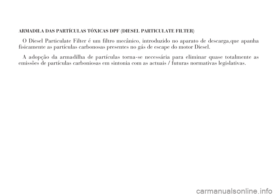Lancia Phedra 2007  Manual de Uso e Manutenção (in Portuguese) ARMADILA DAS PARTÍCULAS TÓXICAS DPF (DIESEL PARTICULATE FILTER)
O Diesel Particulate Filter é um filtro mecânico, introduzido no aparato de descarga,que apanha
fisicamente as partículas carbonosa