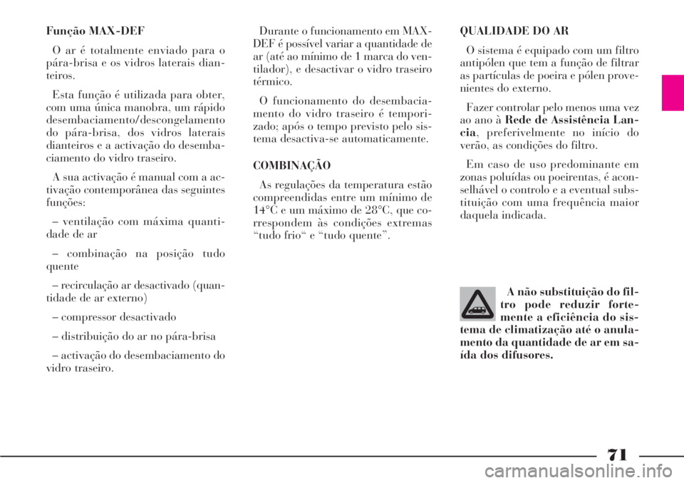 Lancia Phedra 2007 Manual de Uso e Manutenção (in Portuguese) 71
Função MAX-DEF
O ar é totalmente enviado para o
pára-brisa e os vidros laterais dian-
teiros.
Esta função é utilizada para obter,
com uma única manobra, um rápido
desembaciamento/descongel Lancia Phedra 2007 Manual de Uso e Manutenção (in Portuguese) 71
Função MAX-DEF
O ar é totalmente enviado para o
pára-brisa e os vidros laterais dian-
teiros.
Esta função é utilizada para obter,
com uma única manobra, um rápido
desembaciamento/descongel