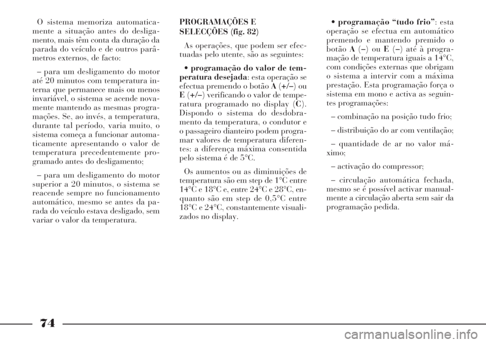 Lancia Phedra 2007 Manual de Uso e Manutenção (in Portuguese) 74
O sistema memoriza automatica-
mente a situação antes do desliga-
mento, mais têm conta da duração da
parada do veículo e de outros parâ-
metros externos, de facto:
– para um desligamento Lancia Phedra 2007 Manual de Uso e Manutenção (in Portuguese) 74
O sistema memoriza automatica-
mente a situação antes do desliga-
mento, mais têm conta da duração da
parada do veículo e de outros parâ-
metros externos, de facto:
– para um desligamento
