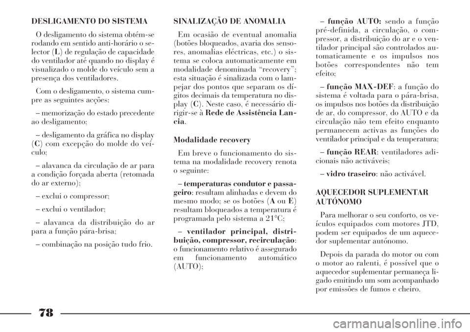 Lancia Phedra 2007 Manual de Uso e Manutenção (in Portuguese) 78
DESLIGAMENTO DO SISTEMA
O desligamento do sistema obtém-se
rodando em sentido anti-horário o se-
lector (L) de regulação de capacidade
do ventilador até quando no display é
visualizado o mold Lancia Phedra 2007 Manual de Uso e Manutenção (in Portuguese) 78
DESLIGAMENTO DO SISTEMA
O desligamento do sistema obtém-se
rodando em sentido anti-horário o se-
lector (L) de regulação de capacidade
do ventilador até quando no display é
visualizado o mold