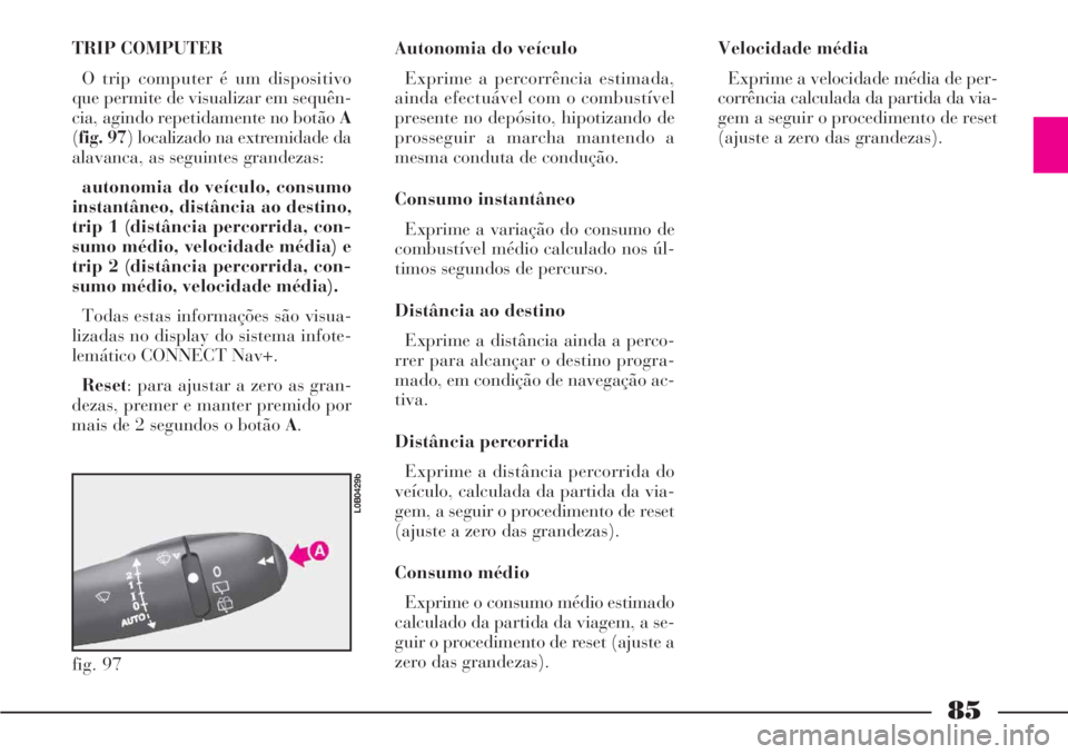 Lancia Phedra 2007 Manual de Uso e Manutenção (in Portuguese) 85
TRIP COMPUTER
O trip computer é um dispositivo
que permite de visualizar em sequên-
cia, agindo repetidamente no botão A
(fig. 97) localizado na extremidade da
alavanca, as seguintes grandezas:
Lancia Phedra 2007 Manual de Uso e Manutenção (in Portuguese) 85
TRIP COMPUTER
O trip computer é um dispositivo
que permite de visualizar em sequên-
cia, agindo repetidamente no botão A
(fig. 97) localizado na extremidade da
alavanca, as seguintes grandezas: