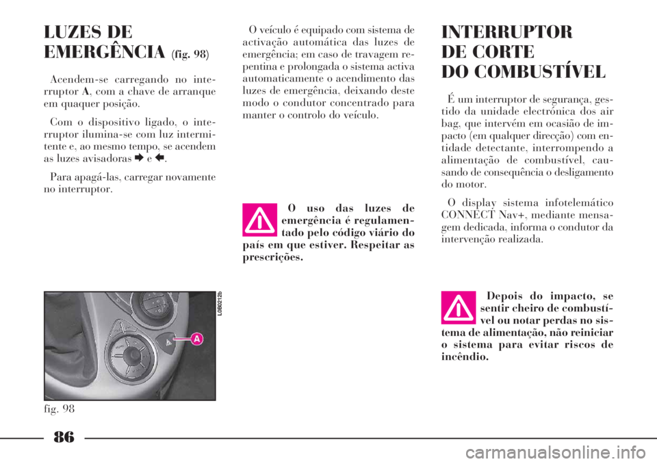 Lancia Phedra 2007 Manual de Uso e Manutenção (in Portuguese) 86
LUZES DE
EMERGÊNCIA
(fig. 98)
Acendem-se carregando no inte-
rruptorA, com a chave de arranque
em quaquer posição.
Com o dispositivo ligado, o inte-
rruptor ilumina-se com luz intermi-
tente e, Lancia Phedra 2007 Manual de Uso e Manutenção (in Portuguese) 86
LUZES DE
EMERGÊNCIA
(fig. 98)
Acendem-se carregando no inte-
rruptorA, com a chave de arranque
em quaquer posição.
Com o dispositivo ligado, o inte-
rruptor ilumina-se com luz intermi-
tente e,
