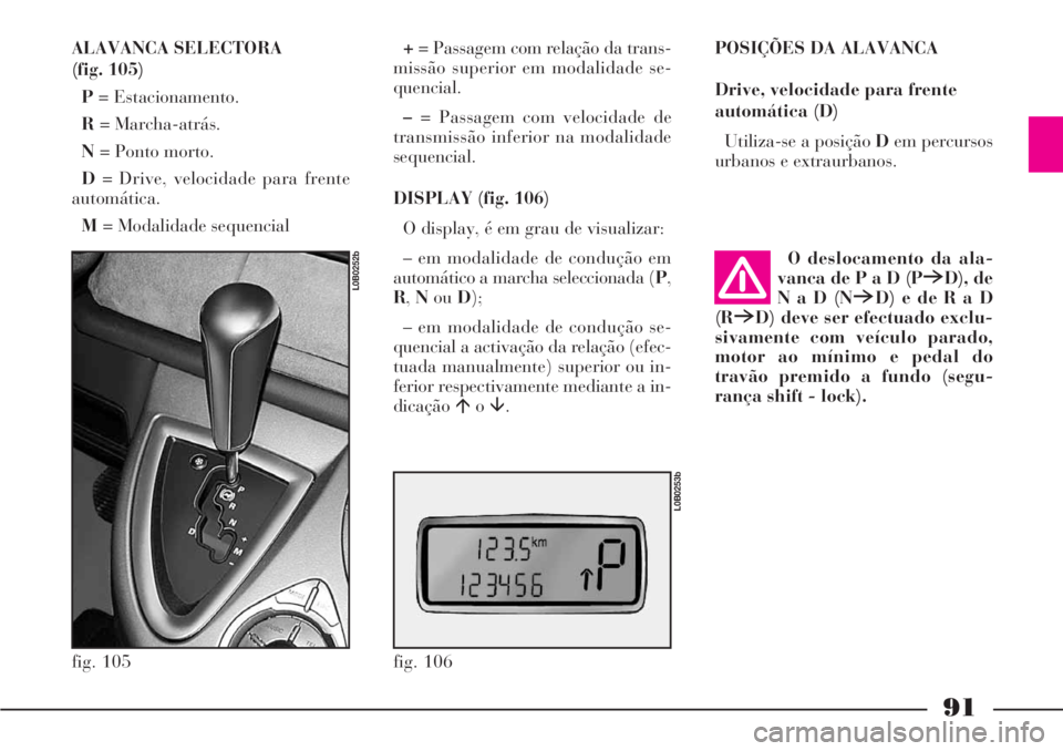 Lancia Phedra 2007 Manual de Uso e Manutenção (in Portuguese) 91
ALAVANCA SELECTORA
(fig. 105)
P= Estacionamento.
R= Marcha-atrás.
N= Ponto morto.
D= Drive, velocidade para frente
automática.
M= Modalidade sequencial+= Passagem com relação da trans-
missão Lancia Phedra 2007 Manual de Uso e Manutenção (in Portuguese) 91
ALAVANCA SELECTORA
(fig. 105)
P= Estacionamento.
R= Marcha-atrás.
N= Ponto morto.
D= Drive, velocidade para frente
automática.
M= Modalidade sequencial+= Passagem com relação da trans-
missão