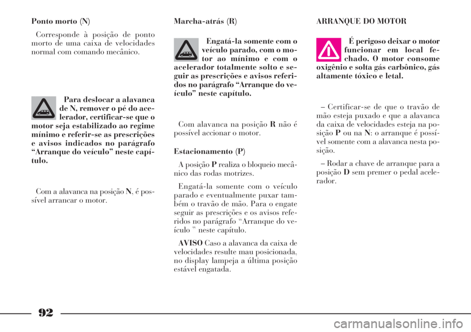 Lancia Phedra 2007 Manual de Uso e Manutenção (in Portuguese) 92
Ponto morto (N)
Corresponde à posição de ponto
morto de uma caixa de velocidades
normal com comando mecânico.Marcha-atrás (R)
Engatá-la somente com o
veículo parado, com o mo-
tor ao mínimo Lancia Phedra 2007 Manual de Uso e Manutenção (in Portuguese) 92
Ponto morto (N)
Corresponde à posição de ponto
morto de uma caixa de velocidades
normal com comando mecânico.Marcha-atrás (R)
Engatá-la somente com o
veículo parado, com o mo-
tor ao mínimo
