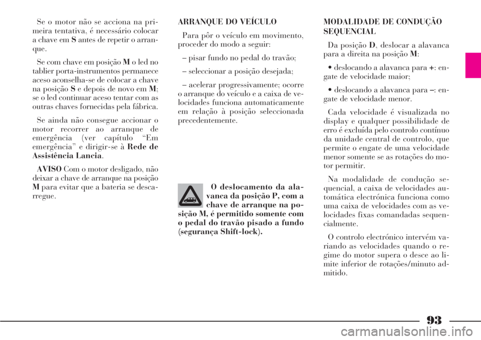Lancia Phedra 2007 Manual de Uso e Manutenção (in Portuguese) 93
Se o motor não se acciona na pri-
meira tentativa, é necessário colocar
a chave em Santes de repetir o arran-
que.
Se com chave em posição Mo led no
tablier porta-instrumentos permanece
aceso Lancia Phedra 2007 Manual de Uso e Manutenção (in Portuguese) 93
Se o motor não se acciona na pri-
meira tentativa, é necessário colocar
a chave em Santes de repetir o arran-
que.
Se com chave em posição Mo led no
tablier porta-instrumentos permanece
aceso