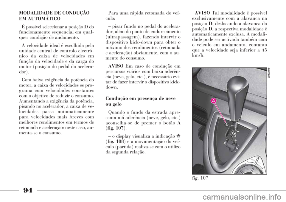 Lancia Phedra 2007 Manual de Uso e Manutenção (in Portuguese) 94
MODALIDADE DE CONDUÇÃO
EM AUTOMÁTICO
É possível seleccionar a posição Ddo
funcionamento sequencial em qual-
quer condição de andamento.
A velocidade ideal é escolhida pela
unidade centra Lancia Phedra 2007 Manual de Uso e Manutenção (in Portuguese) 94
MODALIDADE DE CONDUÇÃO
EM AUTOMÁTICO
É possível seleccionar a posição Ddo
funcionamento sequencial em qual-
quer condição de andamento.
A velocidade ideal é escolhida pela
unidade centra