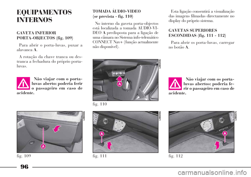 Lancia Phedra 2007  Manual de Uso e Manutenção (in Portuguese) 96
EQUIPAMENTOS
INTERNOS
GAVETA INFERIOR 
PORTA-OBJECTOS (fig. 109)
Para abrir o porta-luvas, puxar a
alavancaA.
A rotação da chave tranca ou des-
tranca a fechadura do próprio porta-
luvas.Esta li