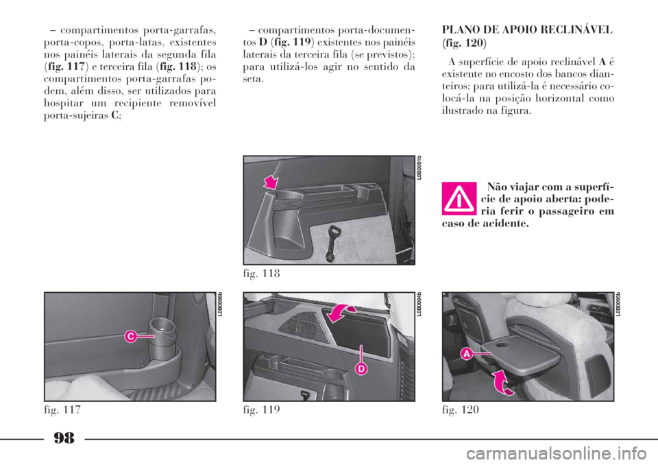 Lancia Phedra 2007 Manual de Uso e Manutenção (in Portuguese) 98
– compartimentos porta-garrafas,
porta-copos, porta-latas, existentes
nos painéis laterais da segunda fila
(fig. 117) e terceira fila (fig. 118); os
compartimentos porta-garrafas po-
dem, além Lancia Phedra 2007 Manual de Uso e Manutenção (in Portuguese) 98
– compartimentos porta-garrafas,
porta-copos, porta-latas, existentes
nos painéis laterais da segunda fila
(fig. 117) e terceira fila (fig. 118); os
compartimentos porta-garrafas po-
dem, além