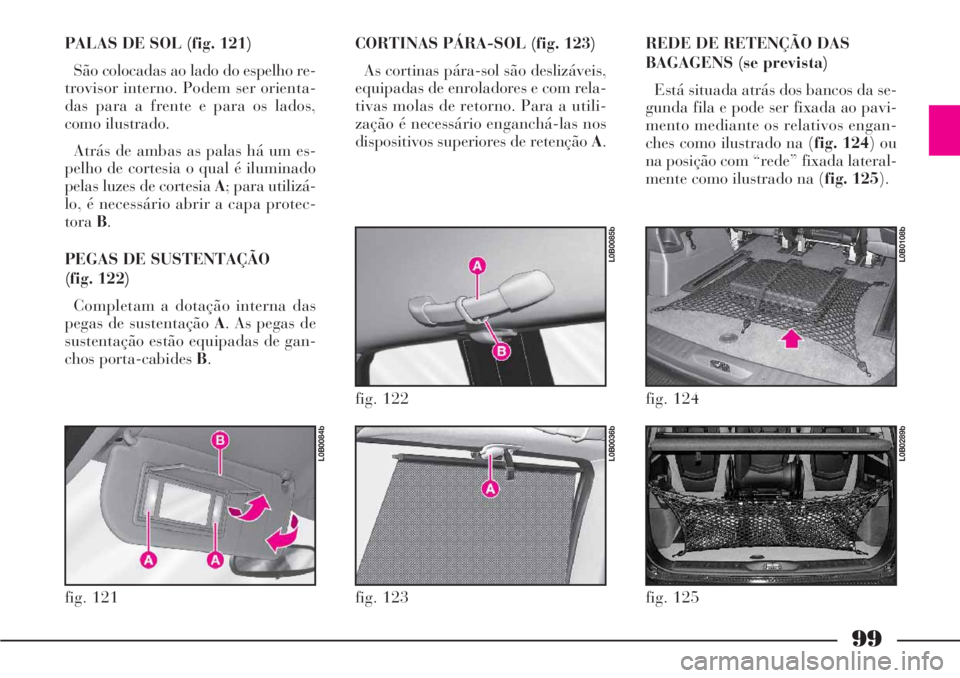 Lancia Phedra 2007 Manual de Uso e Manutenção (in Portuguese) 99
PALAS DE SOL (fig. 121)
São colocadas ao lado do espelho re-
trovisor interno. Podem ser orienta-
das para a frente e para os lados,
como ilustrado.
Atrás de ambas as palas há um es-
pelho de co Lancia Phedra 2007 Manual de Uso e Manutenção (in Portuguese) 99
PALAS DE SOL (fig. 121)
São colocadas ao lado do espelho re-
trovisor interno. Podem ser orienta-
das para a frente e para os lados,
como ilustrado.
Atrás de ambas as palas há um es-
pelho de co